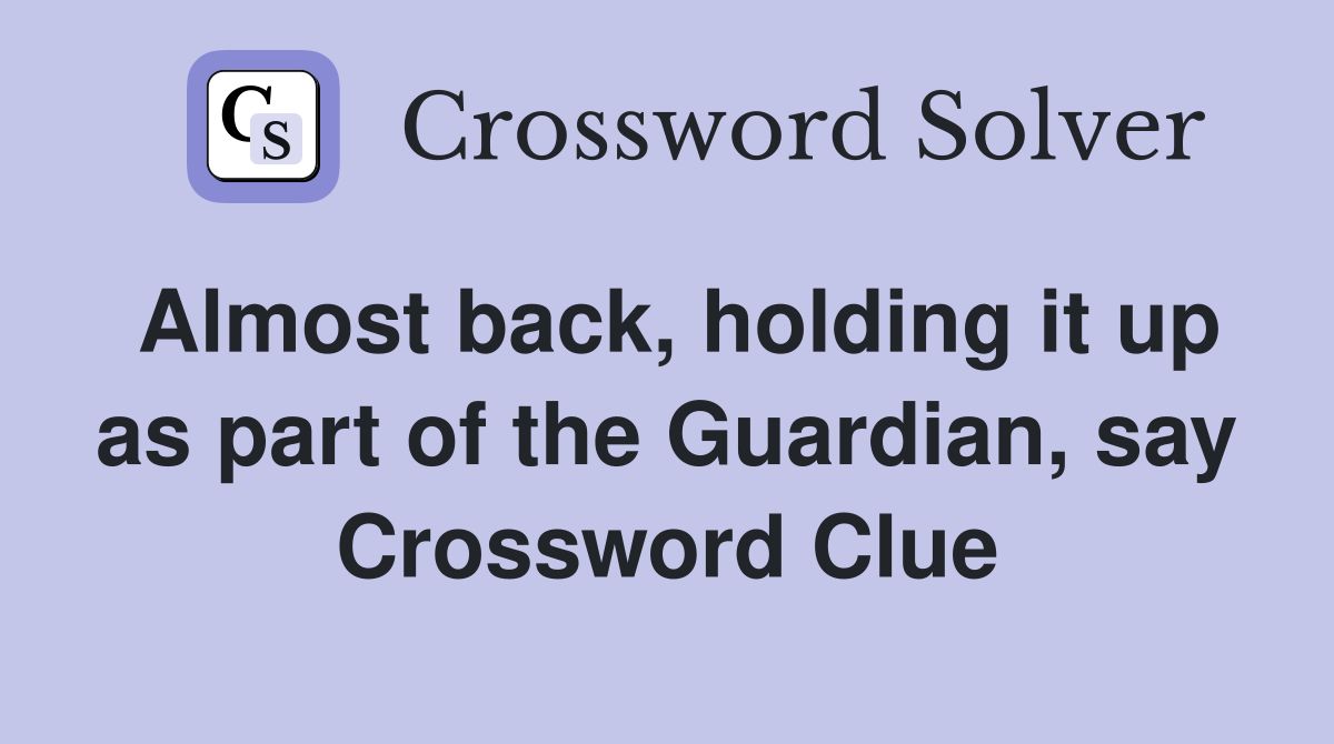 Almost back, holding it up as part of the Guardian, say Crossword